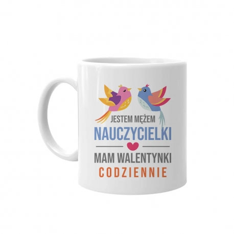 Jestem mężem nauczycielki, mam walentynki codziennie - kubek na prezent