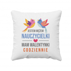 Jestem mężem nauczycielki, mam walentynki codziennie - poduszka na prezent