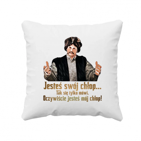 Jesteś swój chłop... Tak się tylko mówi. Oczywiście jesteś mój chłop! - poduszka na prezent dla fanów serialu 1670