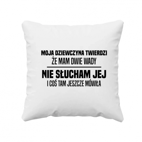 Moja dziewczyna twierdzi że mam dwie wady: nie słucham jej i coś tam jeszcze mówiła - poduszka na prezent