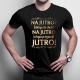 Na jutro? Jakbym to chciał na jutro to bym przyszedł jutro! - męska koszulka na prezent