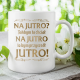 Na jutro? Jakbym to chciał na jutro to bym przyszedł jutro! - kubek na prezent