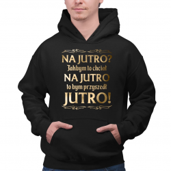 Na jutro? Jakbym to chciał na jutro to bym przyszedł jutro! - męska bluza na prezent