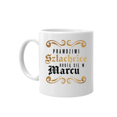 Prawdziwi szlachcice rodzą się w marcu - kubek na prezent
