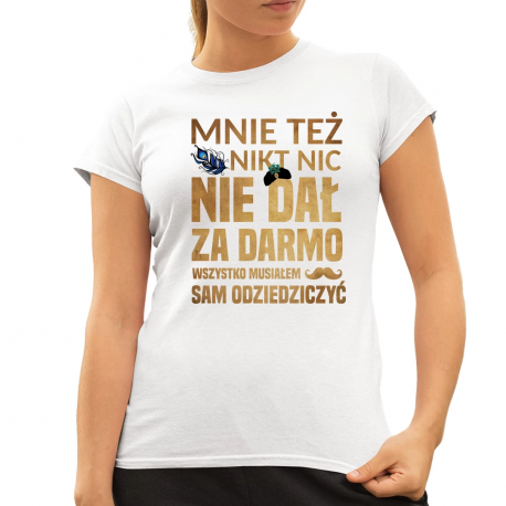 Mnie też nikt nic nie dał za darmo. Wszystko musiałem sam odziedziczyć v2 - damska koszulka dla fanów serialu 1670