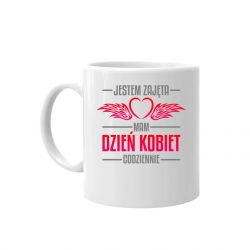 Jestem zajęta, mam dzień kobiet codziennie - kubek na prezent