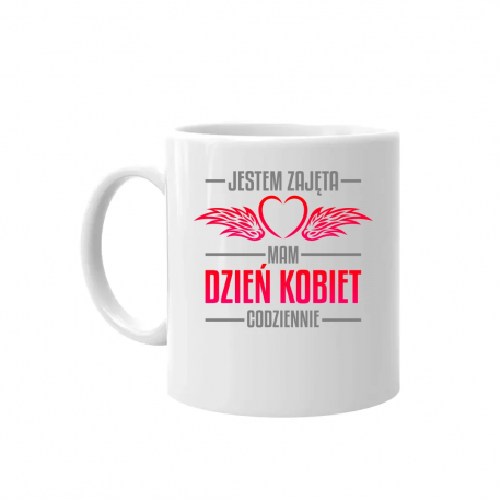 Jestem zajęta, mam dzień kobiet codziennie - kubek na prezent