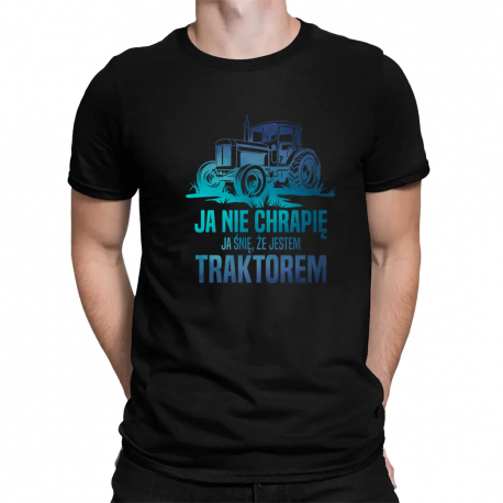 Ja nie chrapię - ja śnię, że jestem traktorem - męska koszulka na prezent