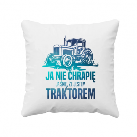 Ja nie chrapię - ja śnię, że jestem traktorem - poduszka na prezent