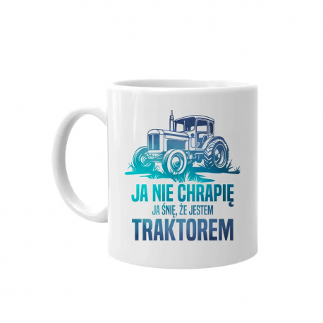 Ja nie chrapię - ja śnię, że jestem traktorem - kubek na prezent