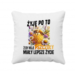 Żyję po to, żeby moje pszczoły miały lepsze życie - poduszka na prezent