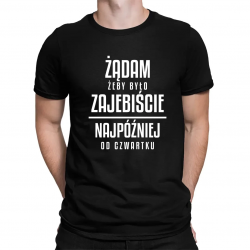 Żądam żeby było zajebiście - najpóźniej od czwartku - męska koszulka na prezent