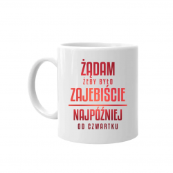 Żądam żeby było zajebiście - najpóźniej od czwartku - kubek na prezent