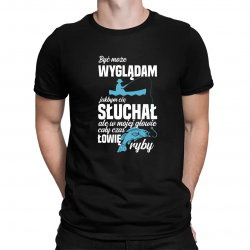 Być może wyglądam jakbym cię słuchał, ale w mojej głowie cały czas łowię ryby - męska koszulka na prezent