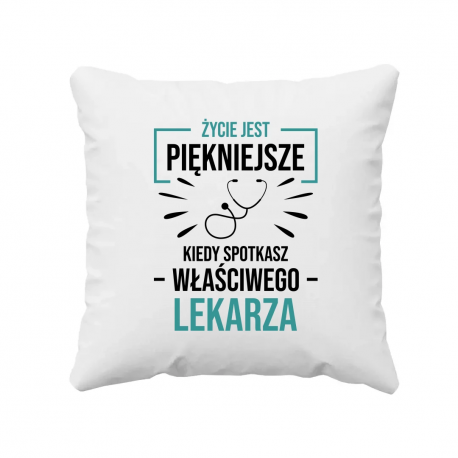 Życie jest piękniejsze, kiedy spotkasz właściwego lekarza  - poduszka na prezent