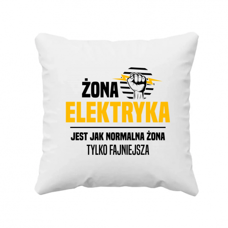 Żona elektryka jest jak normalna żona, tylko fajniejsza - poduszka na prezent