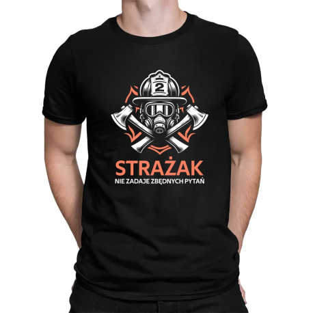 Strażak nie zadaje zbędnych pytań - męska koszulka na prezent