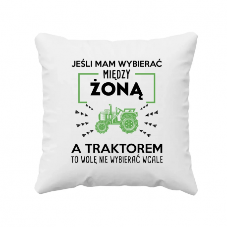Jeśli mam wybierać między żoną, a traktorem, to wolę nie wybierać wcale - poduszka na prezent