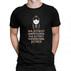 Na jutro? Jakbym to chciał na jutro to bym przyszedł jutro! V2 - męska koszulka dla fanów serialu 1670