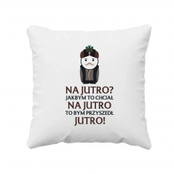 Na jutro? Jakbym to chciał na jutro to bym przyszedł jutro! V2 - poduszka dla fanów serialu 1670