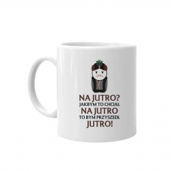 Na jutro? Jakbym to chciał na jutro to bym przyszedł jutro! V2 - kubek dla fanów serialu 1670