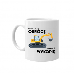 Gdzie się nie obrócę, tam coś wykopię - kubek na prezent
