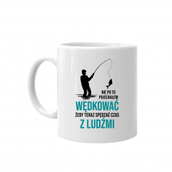 Nie po to pojechałem wędkować, żeby teraz spędzać czas z ludźmi - kubek na prezent