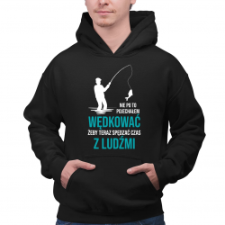 Nie po to pojechałem wędkować, żeby teraz spędzać czas z ludźmi - męska bluza na prezent