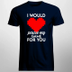 I would pause my game for you - męska koszulka na prezent