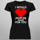 I would pause my game for you - damska koszulka na prezent