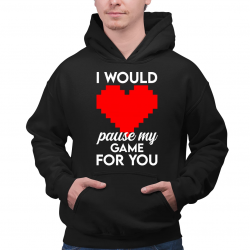 I would pause my game for you - męska bluza na prezent
