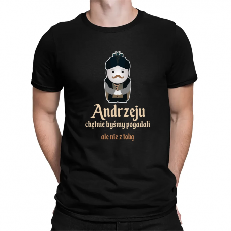 Andrzeju, chętnie byśmy pogadali... ale nie z tobą - męska koszulka na prezent