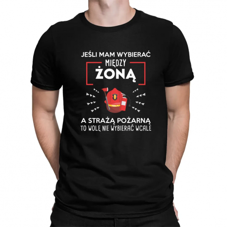 Jeśli mam wybierać między żoną, a Strażą Pożarną - męska koszulka na prezent