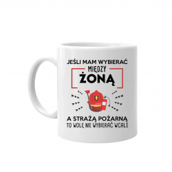 Jeśli mam wybierać między żoną, a Strażą Pożarną - kubek na prezent