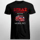 Straż Pożarna wzywa - muszę iśc! - męska koszulka na prezent
