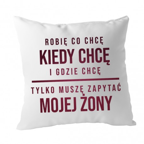 Robię co chcę, kiedy chcę i gdzie chcę  - poduszka z nadrukiem