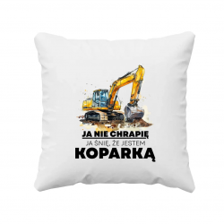Ja nie chrapię, ja śnię, że jestem koparką - poduszka na prezent
