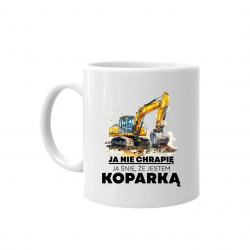 Ja nie chrapię, ja śnię, że jestem koparką - kubek na prezent