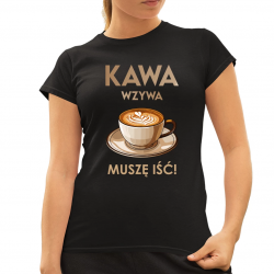 Kawa wzywa - muszę isć  - damska koszulka na prezent