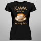 Kawa wzywa - muszę isć  - damska koszulka na prezent