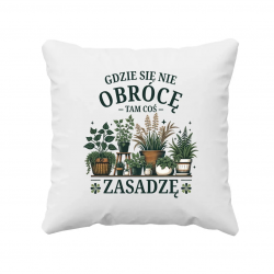 Gdzie się nie obrócę, tam coś zasadzę - poduszka na prezent