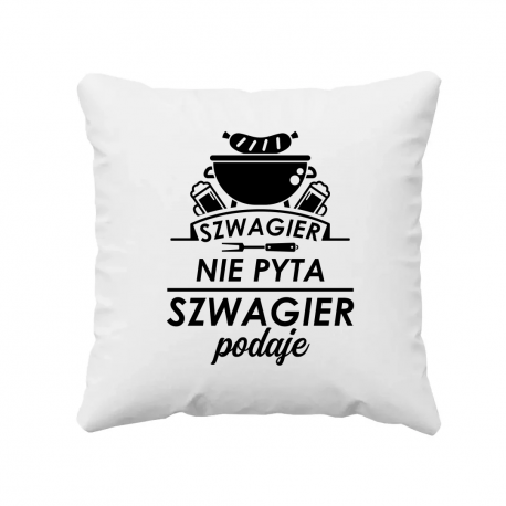Szwagier nie pyta, szwagier podaje - poduszka na prezent