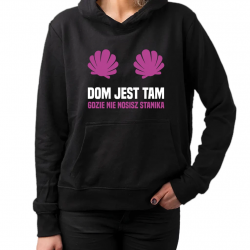 Dom jest tam, gdzie nie nosisz stanika - damska bluza na prezent