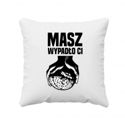 Masz - wypadło Ci  - poduszka na prezent