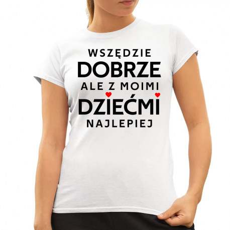 Wszędzie dobrze, ale z moimi dziećmi najlepiej - damska koszulka na prezent