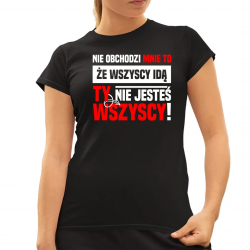 Nie obchodzi mnie to, że wszyscy idą, ty nie jesteś wszyscy! - damska koszulka na prezent