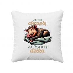 Ja nie chrapię, ja wabię dzika - poduszka na prezent