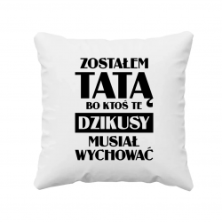 Zostałem tatą, bo ktoś te dzikusy musiał wychować - poduszka na prezent