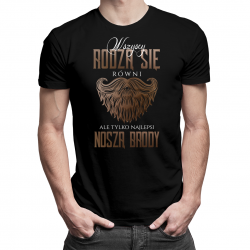 Wszyscy rodzą się równi, ale tylko najlepsi noszą brody - męska koszulka z nadrukiem