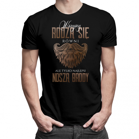Wszyscy rodzą się równi, ale tylko najlepsi noszą brody - męska koszulka z nadrukiem